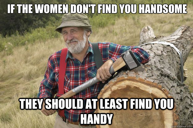 As an unattractive male, these are the words I live by...