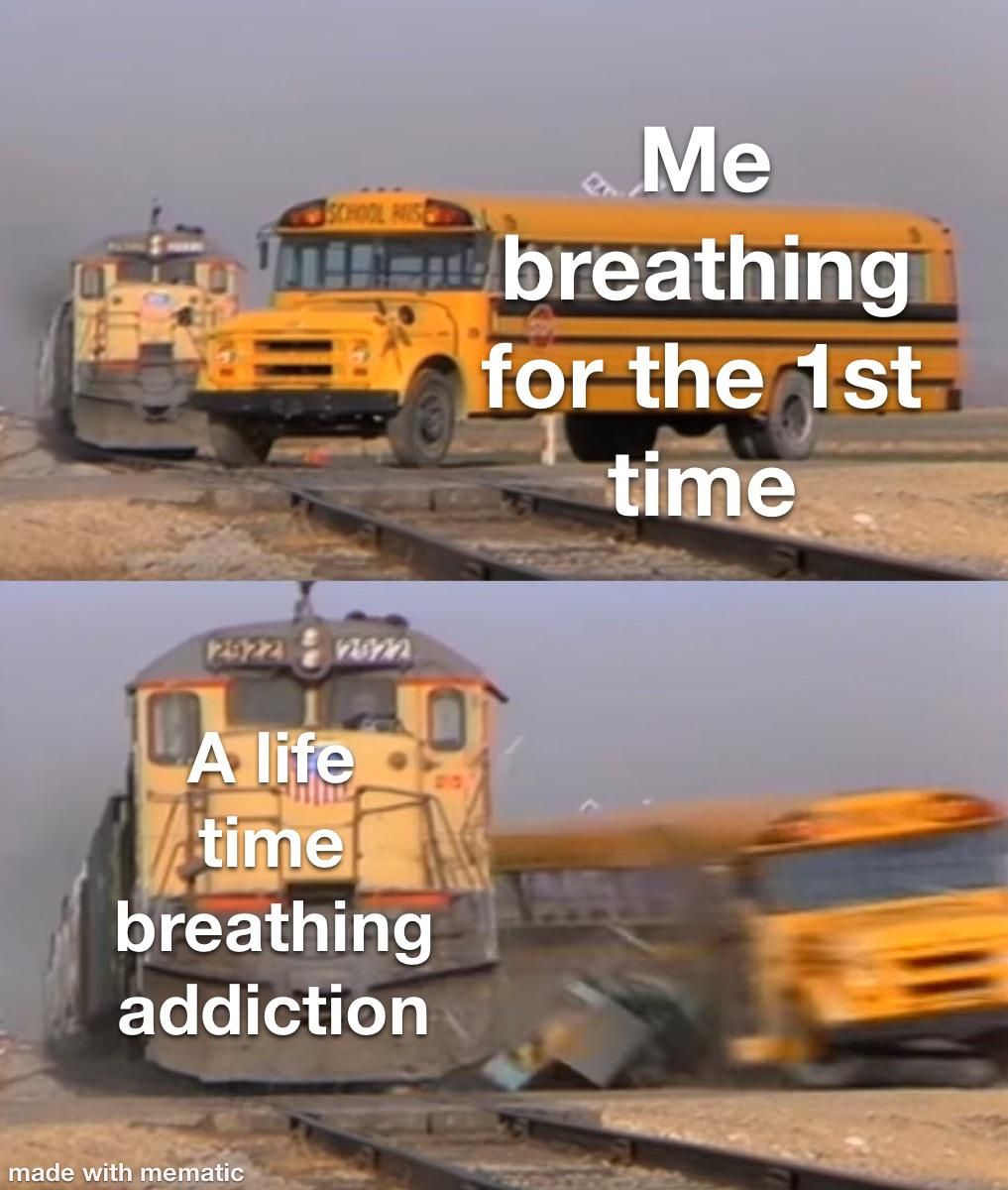 Breathing is such an addiction