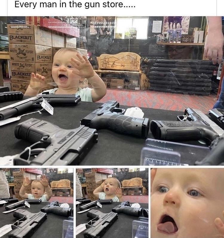 Me everyday of my life while I window shop for guns
