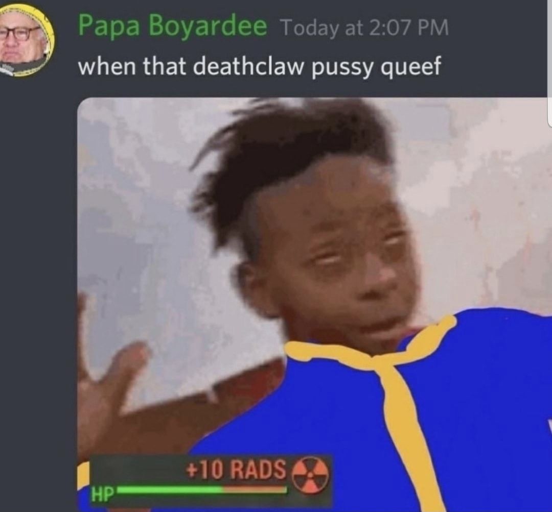 Sheeet dat deathclaw pussy do go brrrrr