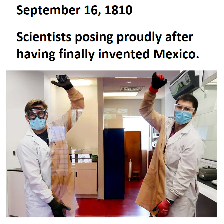 Sep 16, 1810. Scientists posing proudly after having finally inventing Mexico.