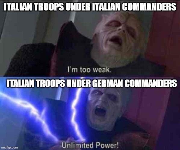 Little known fact: The Italian troops performed far, far better under German command than their own in WWII, such as in the Eastern Front and after Germany took over command for Greece