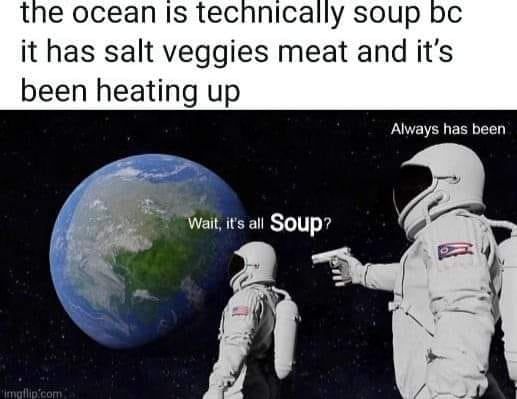 What do you mean it's all soup?