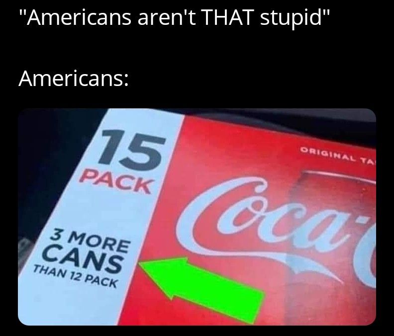 Am American, can confirm we are dumb as hell