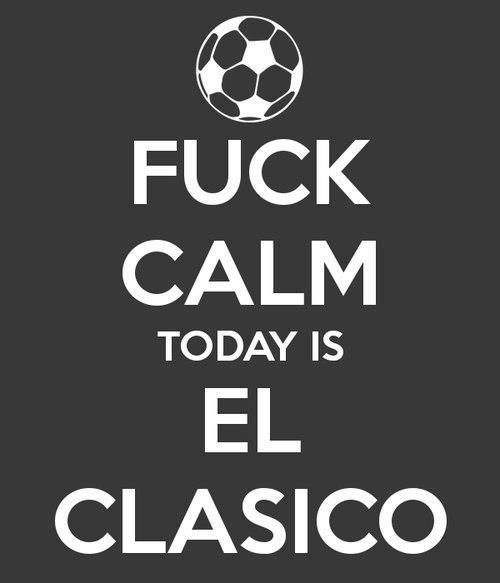 It's El Clasico today b*tches!!!