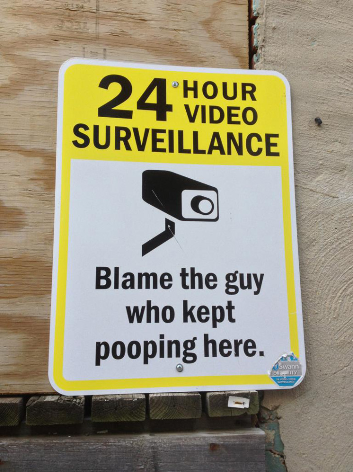 You think your ridiculous cameras will keep me from pooping again there?!