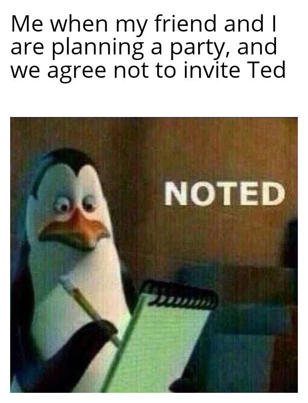 Ted is just so... Ted