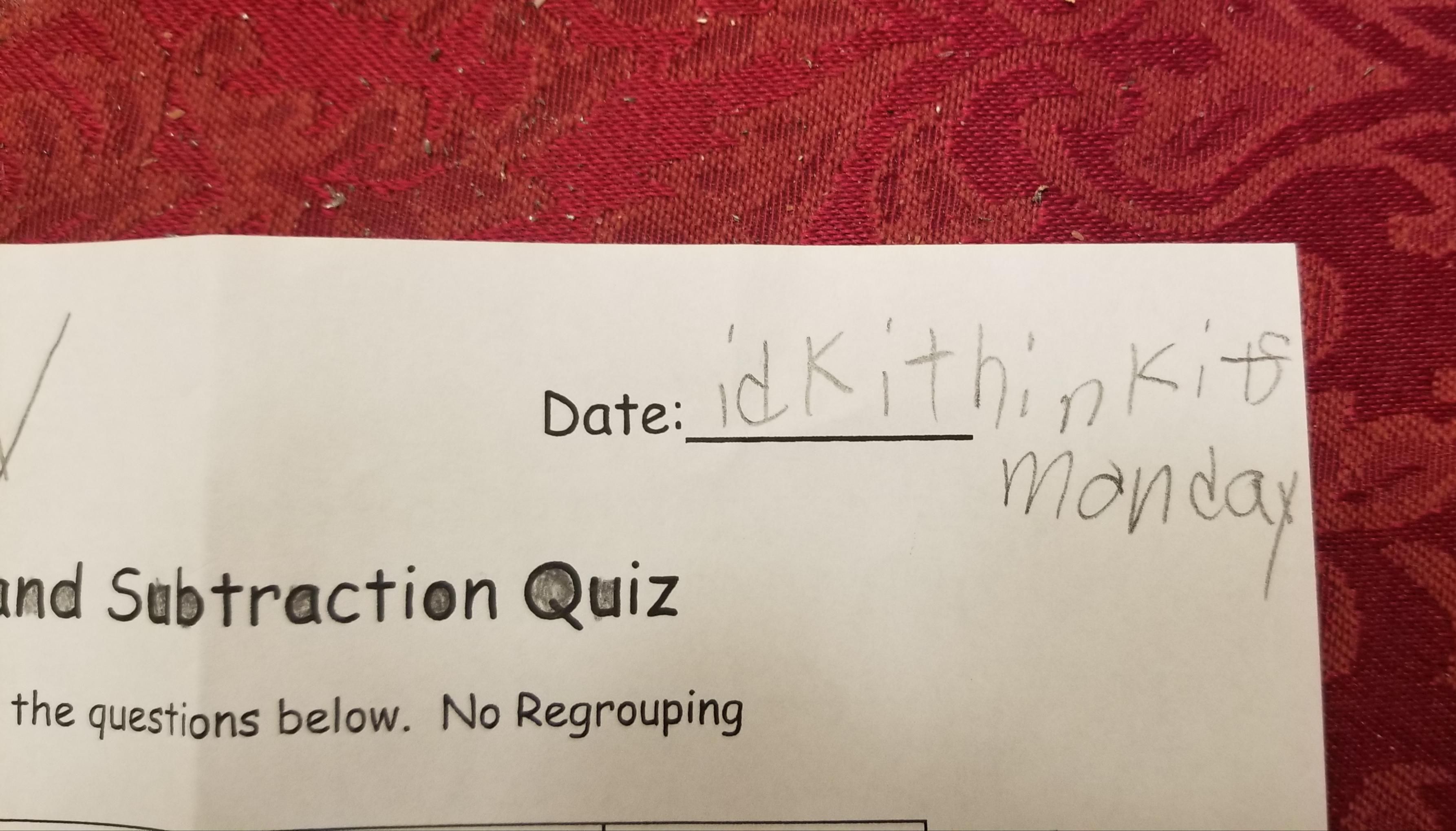 Spotted on my 10 year old daughter's math quiz. Date: idk i think it's monday