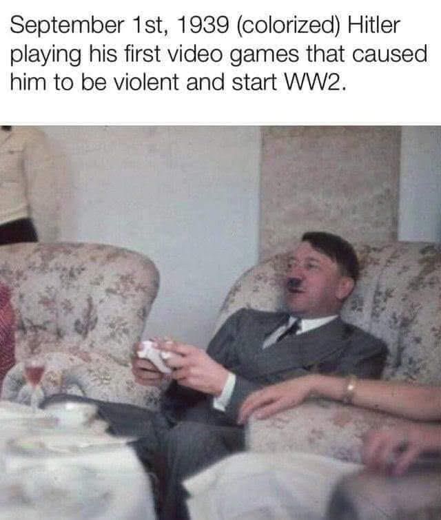 September 1st, 1939 Adolf Hitler playing his first video games that directly caused him to be violent and start WW2.