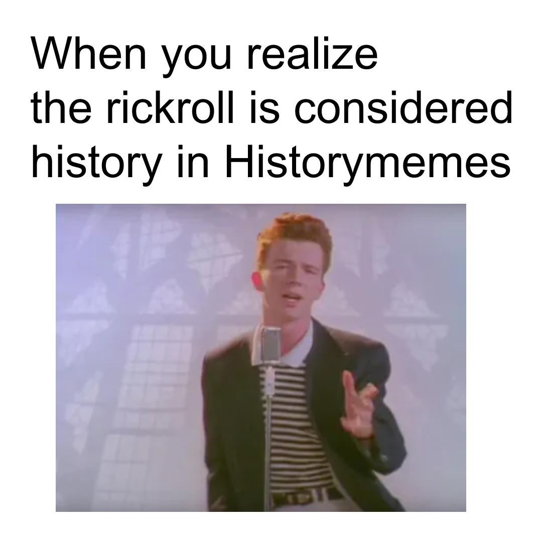 Rickroll is eligible to be history on the historymemes server