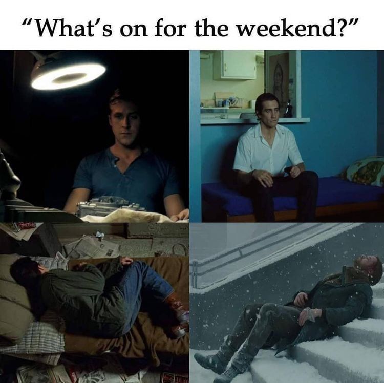 Drink myself into a stupor Friday and Sunday nights