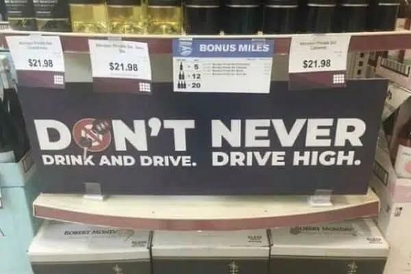 Don't never drink and drive. Drive high.