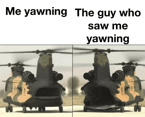 Don’t lie you’re yawning now