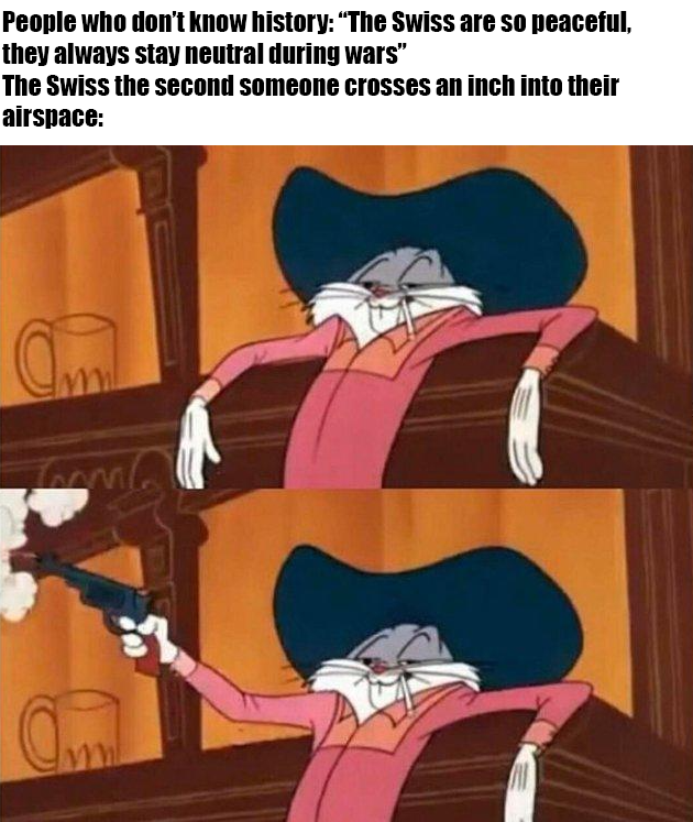 This joke has probably been done to death, but the Swiss defined armed neutrality, and by god did they stick to that policy