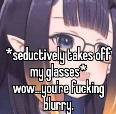 Sometimes people think I am looking at them when I have my glasses off. In reality, it's all a blur