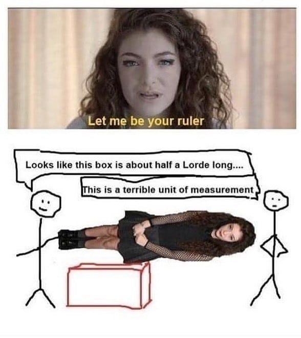 Imagine if we started measuring stuff in units of Lorde lmfao