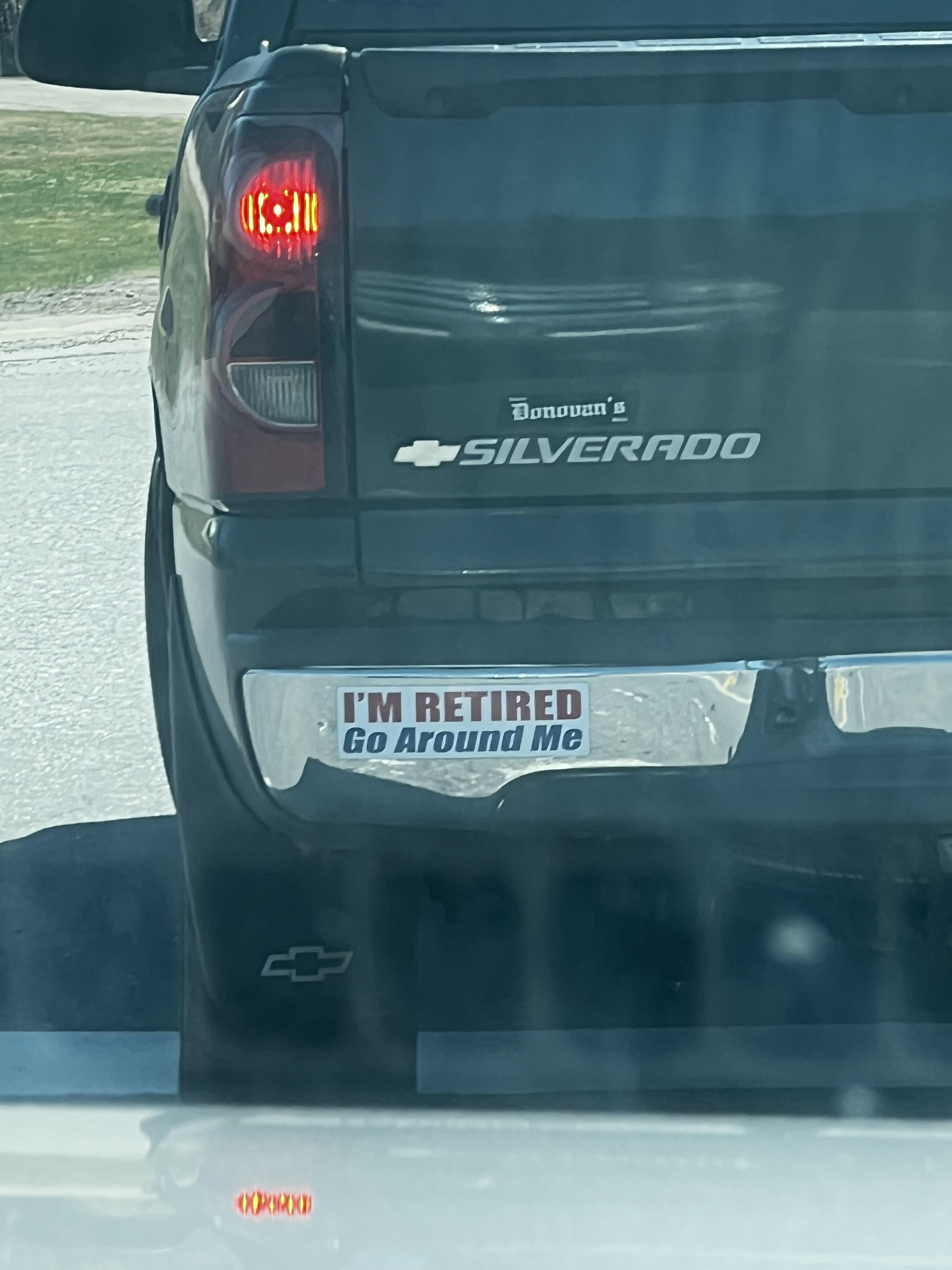Saw this bumper sticker on a car that was driving slow.
