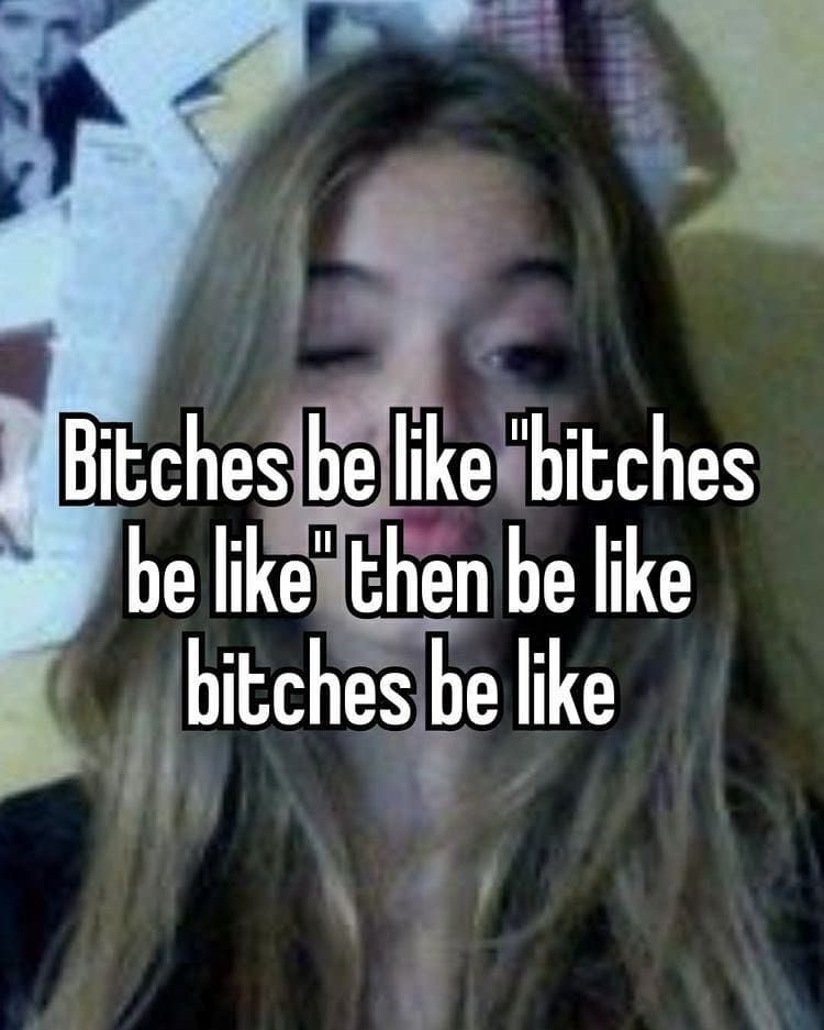 b*tches be like: