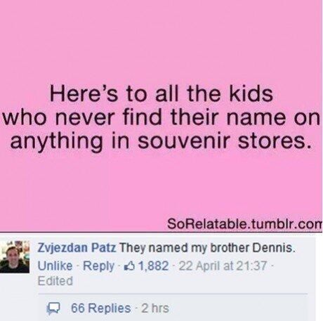 Poor guy was called Dennis