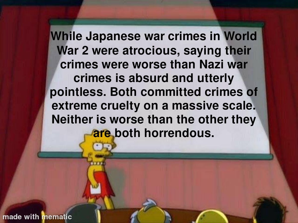 I know it's supposed to be a meme but some of you really seem to think the Japanese were worth than the Nazis