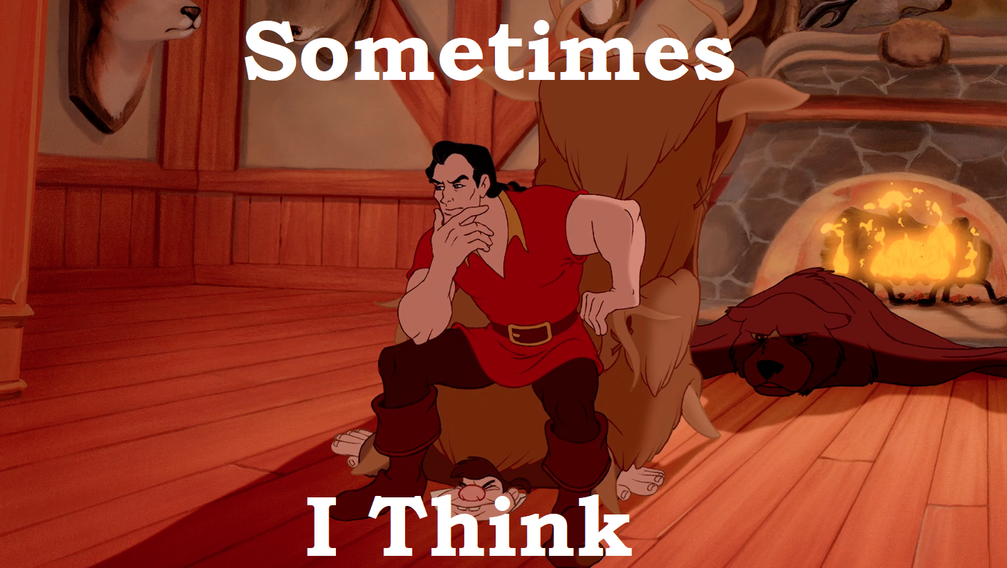 Lefou, I'm afraid I've been thinking.