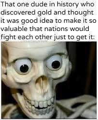 Fr tho, what determined the value of gold back then? If anyone has any info, I would appreciate it. This has piqued my interests.