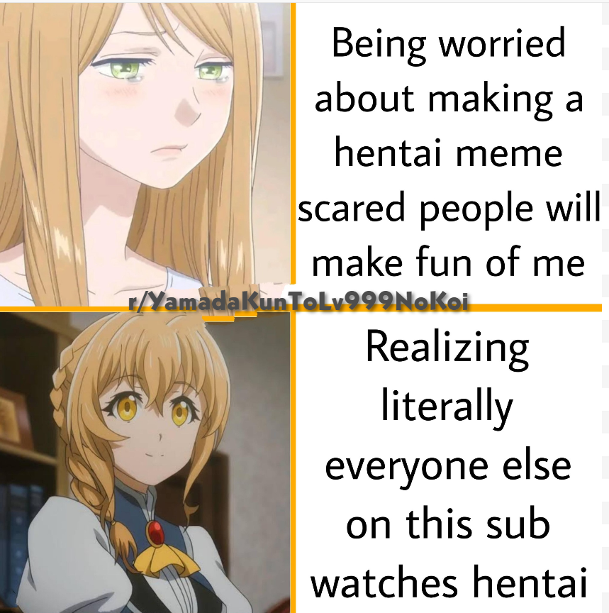 being worried when you have to make "hentai" meme