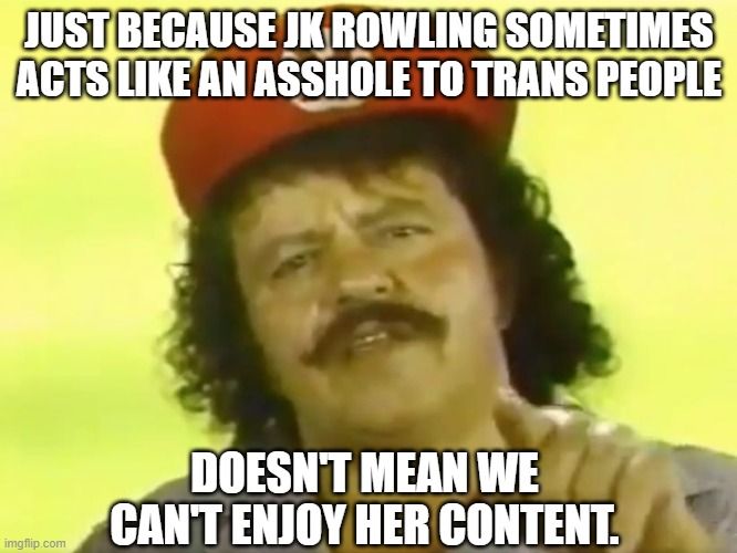 I mean, all the trans people I know are completely fine with Harry Potter and JK Rowling. I don't get this controversy. EXPLAIN