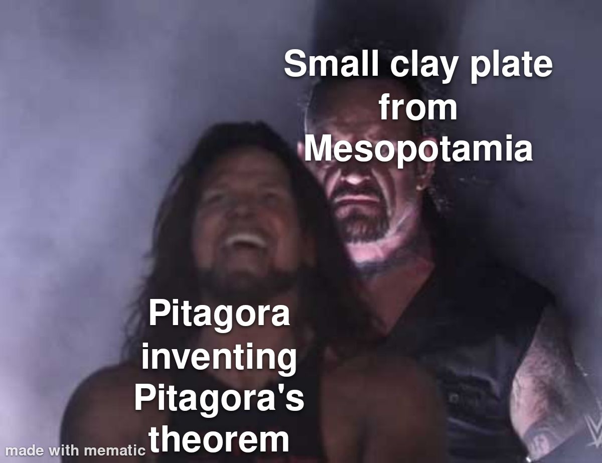 Archeologists found a plate with a Pitagora's theprem on it, and it is oldar than Pitagora