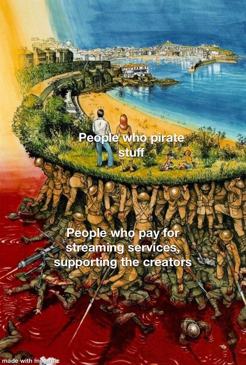 There wouldn’t be nothing to pirate if it wasn’t for us