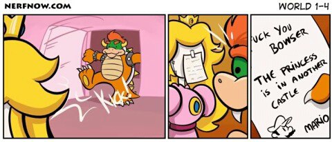 No, no Bowser. Princess is in another castle.