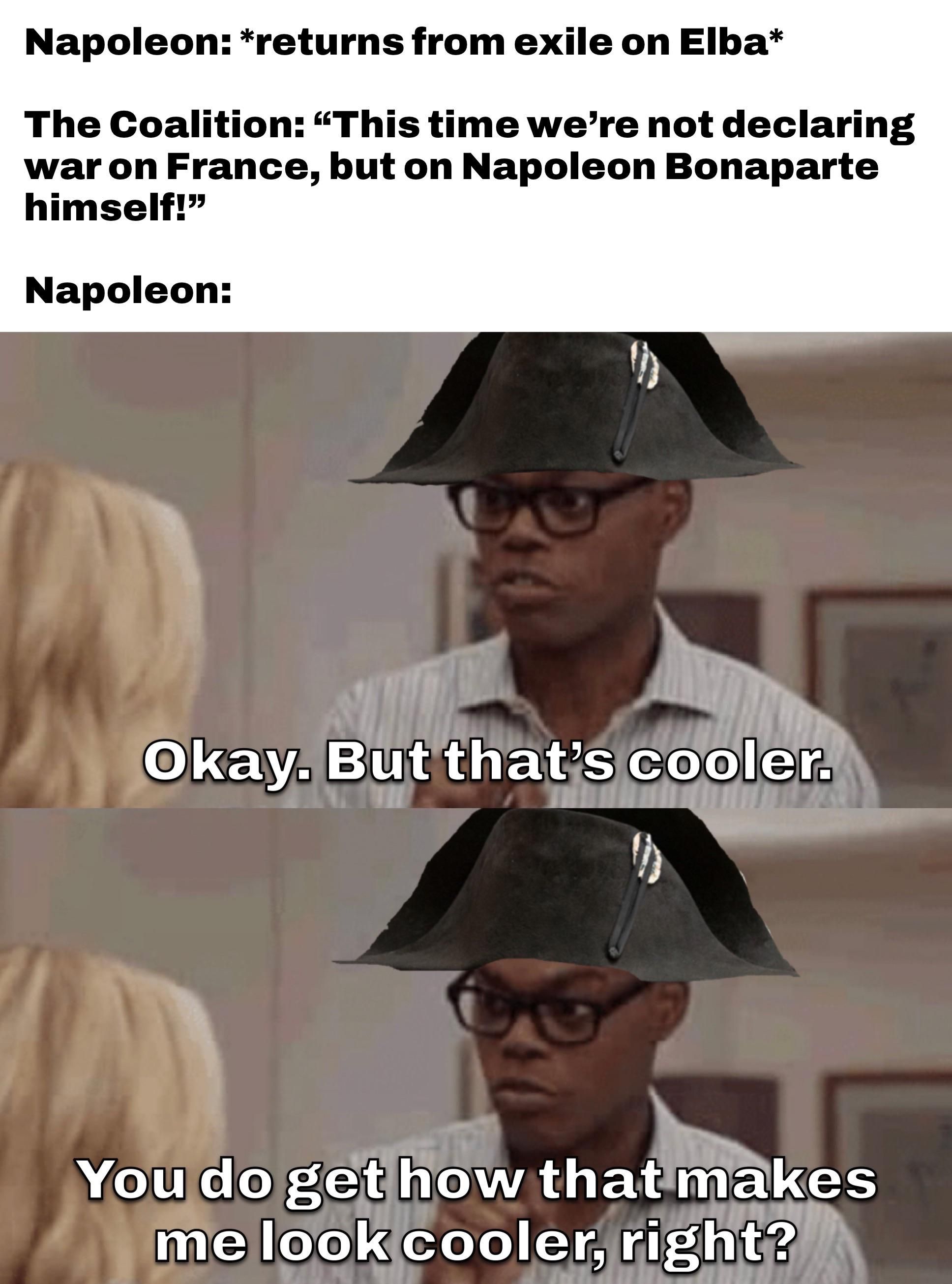 It’s hilarious how utterly done the Coalition was with Napoleon by that point. They just wanted him gone.