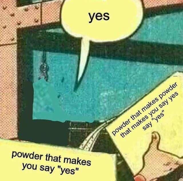powder that makes you post old "powder that makes you say "yes"" memes