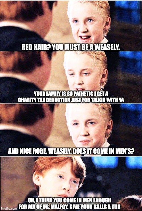 screw you malfoy, your mom doesnt even sleep with your dad anymore.