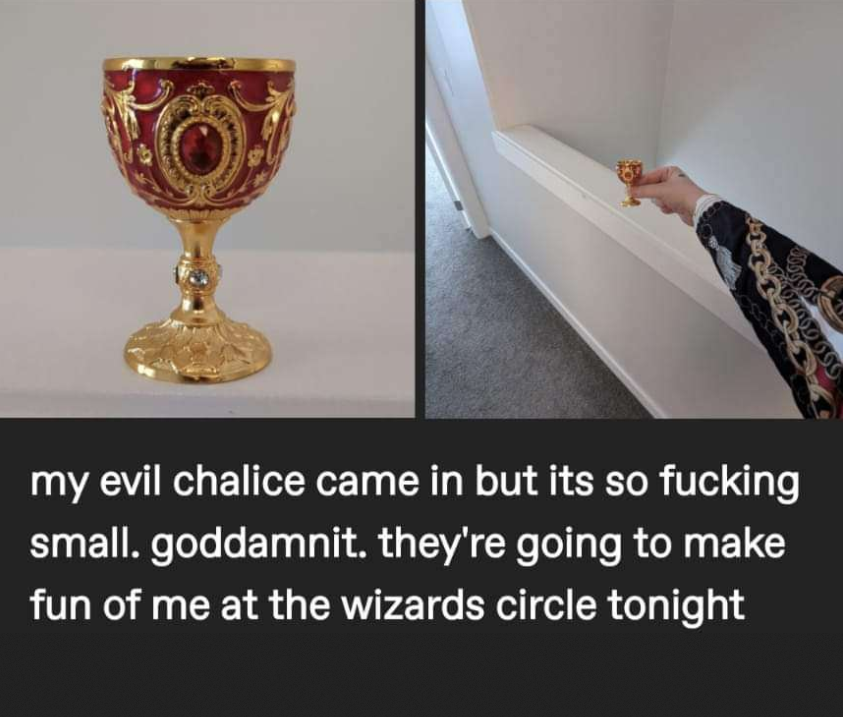 You know what they say, big chalice, small wand, am I right my fellow conjurers, haha