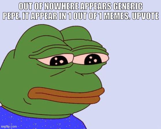 Out of nowhere appears generic pepe. It appear in 1 out of 1 memes. Upvote