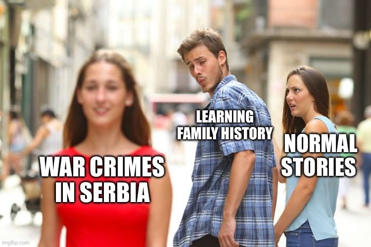 Today I learned that the brothers of my grandfather commited memes in serbia