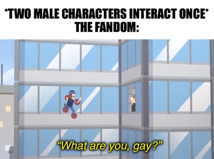 *two people die near each other* "wow they might have been gay lovers"
