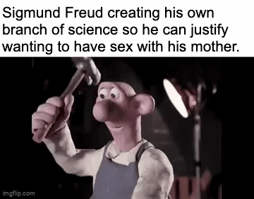 Sigmunt Freud creating his own branch of science so he can think people envy his penis