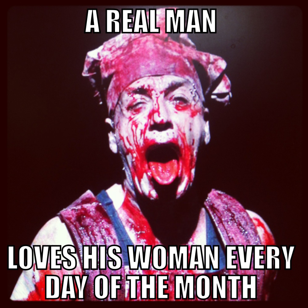 A real man loves his woman every day of the month.