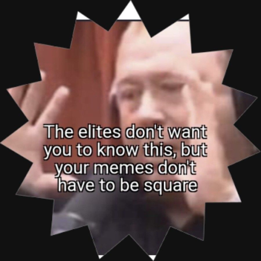 I've posted memes in shapes you couldn't even name