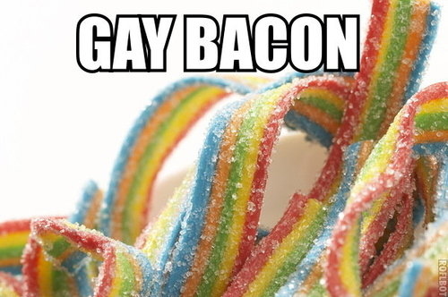 Gay bacon...