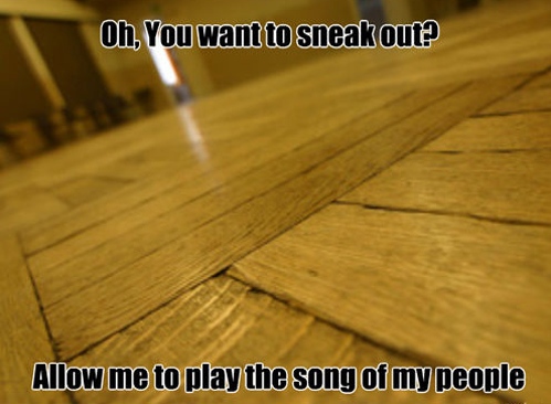 Everytime I try to sneak out...
